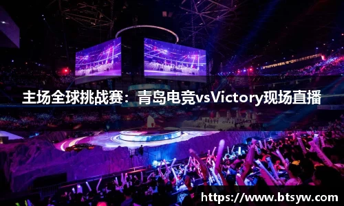 主场全球挑战赛：青岛电竞vsVictory现场直播