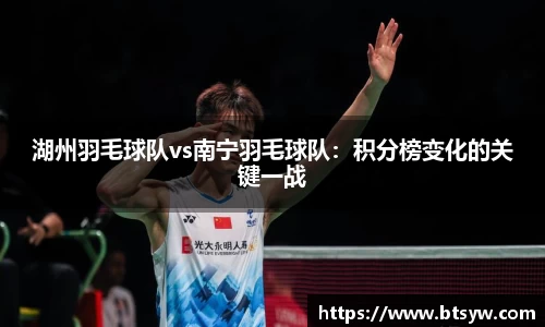 湖州羽毛球队vs南宁羽毛球队：积分榜变化的关键一战
