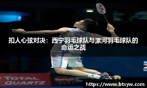 扣人心弦对决：西宁羽毛球队与漯河羽毛球队的命运之战