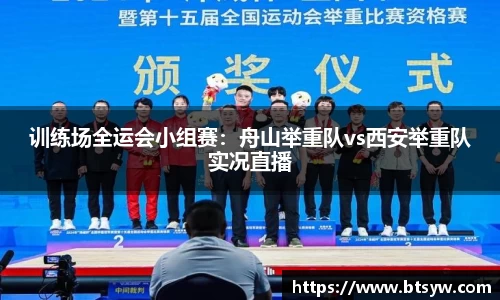 训练场全运会小组赛：舟山举重队vs西安举重队实况直播