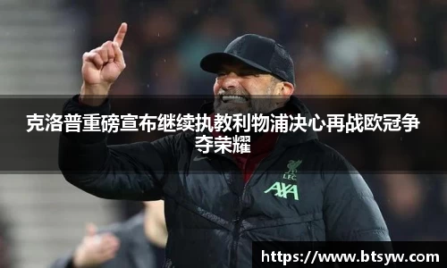 克洛普重磅宣布继续执教利物浦决心再战欧冠争夺荣耀
