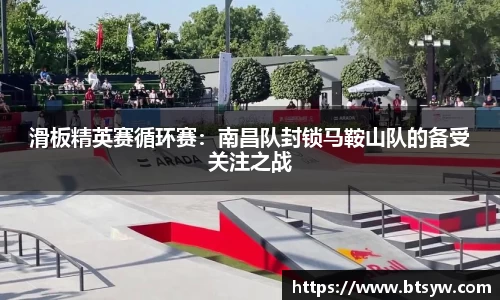 滑板精英赛循环赛：南昌队封锁马鞍山队的备受关注之战