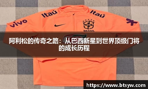 阿利松的传奇之路：从巴西新星到世界顶级门将的成长历程