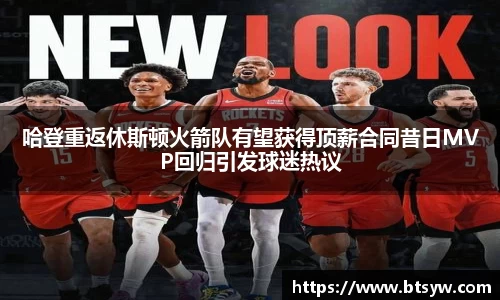 哈登重返休斯顿火箭队有望获得顶薪合同昔日MVP回归引发球迷热议